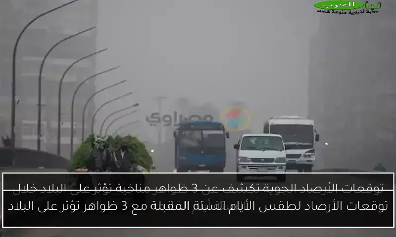 توقعات الأرصاد لطقس الأيام الستة المقبلة مع 3 ظواهر تؤثر على البلاد