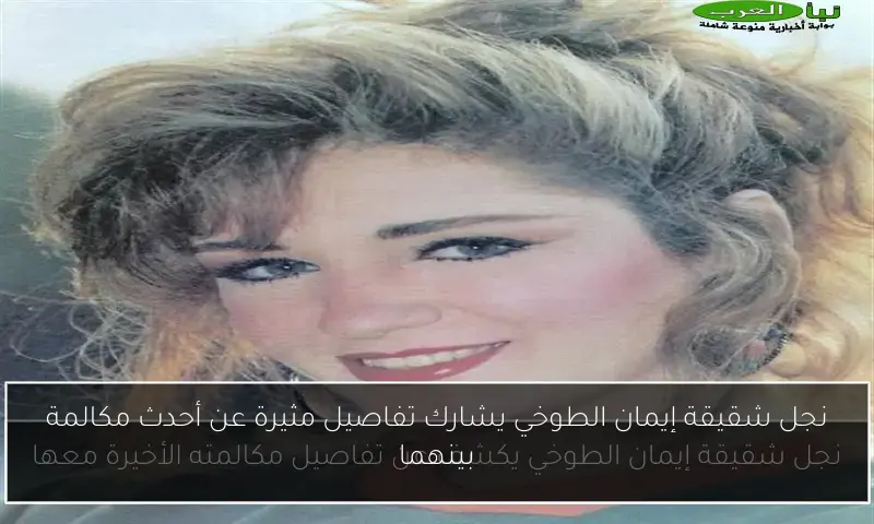 نجل شقيقة إيمان الطوخي يشارك تفاصيل مثيرة عن أحدث مكالمة بينهما