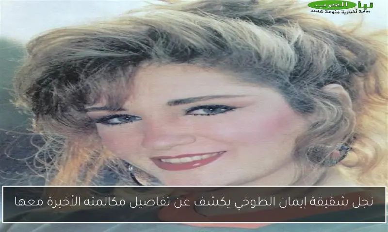 نجل شقيقة إيمان الطوخي يكشف عن تفاصيل مكالمته الأخيرة معها