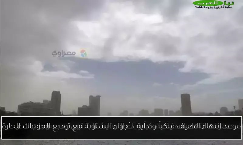 موعد انتهاء الصيف فلكياً وبداية الأجواء الشتوية مع توديع الموجات الحارة