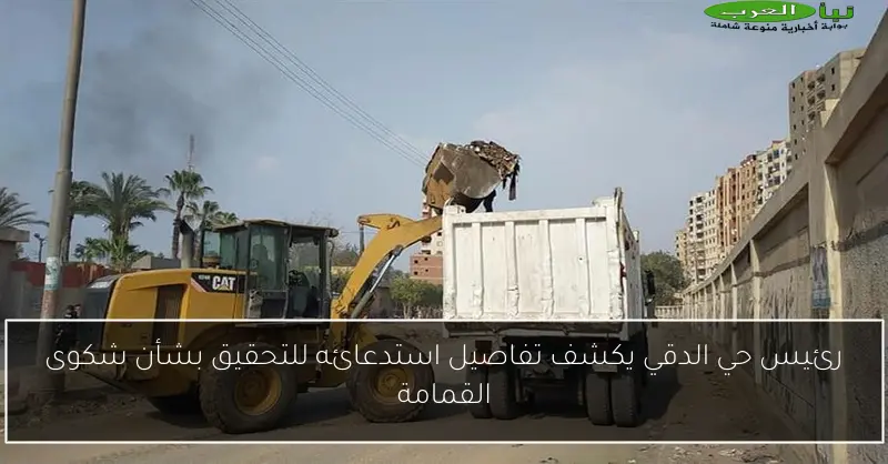 رئيس حي الدقي يكشف تفاصيل استدعائه للتحقيق بشأن شكوى القمامة