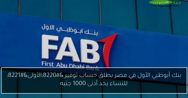 بنك أبوظبي الأول في مصر يطلق حساب توفير “الأولى” للنساء بحد أدنى 1000 جنيه