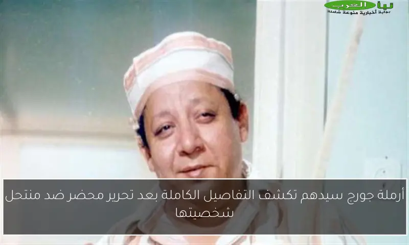 أرملة جورج سيدهم تكشف التفاصيل الكاملة بعد تحرير محضر ضد منتحل شخصيتها