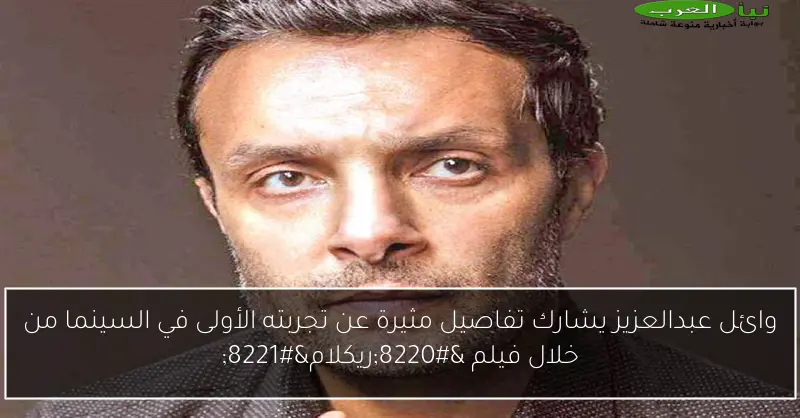 وائل عبدالعزيز يشارك تفاصيل مثيرة عن تجربته الأولى في السينما من خلال فيلم “ريكلام”