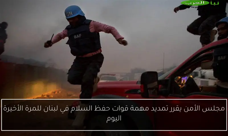 مجلس الأمن يقرر تمديد مهمة قوات حفظ السلام في لبنان للمرة الأخيرة اليوم