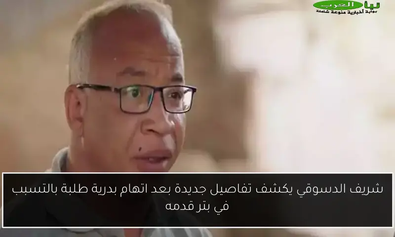 شريف الدسوقي يكشف تفاصيل جديدة بعد اتهام بدرية طلبة بالتسبب في بتر قدمه