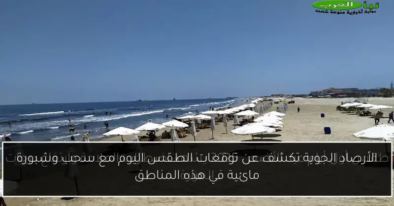 الأرصاد الجوية تكشف عن توقعات الطقس اليوم مع سحب وشبورة مائية في هذه المناطق