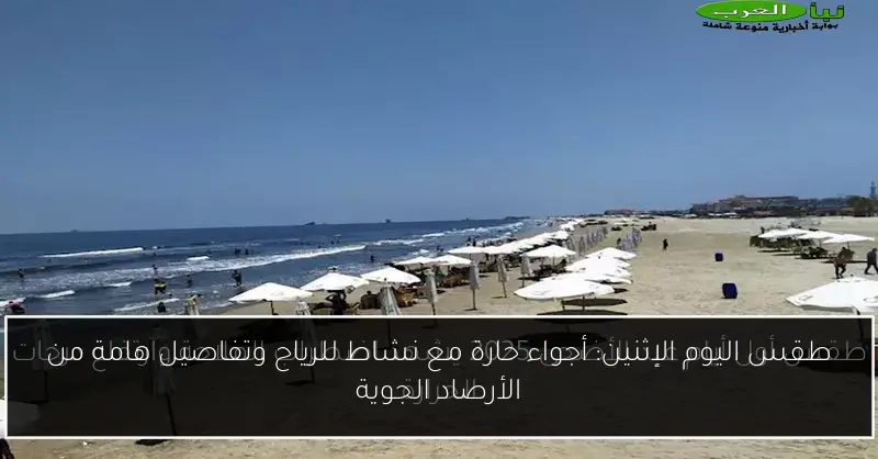 طقس اليوم الإثنين: أجواء حارة مع نشاط للرياح وتفاصيل هامة من الأرصاد الجوية