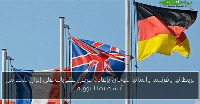 بريطانيا وفرنسا وألمانيا تلوحان بإعادة فرض عقوبات على إيران للحد من أنشطتها النووية