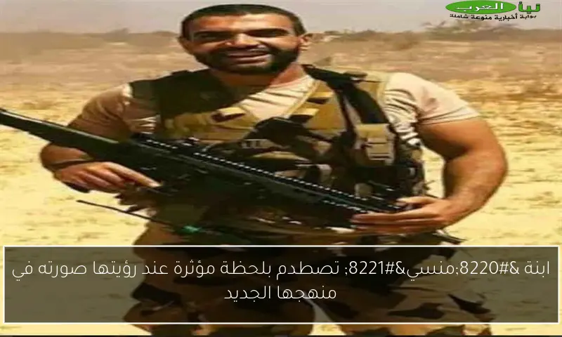 ابنة “منسي” تصطدم بلحظة مؤثرة عند رؤيتها صورته في منهجها الجديد