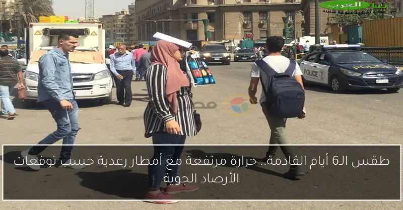 طقس الـ6 أيام القادمة.. حرارة مرتفعة مع أمطار رعدية حسب توقعات الأرصاد الجوية