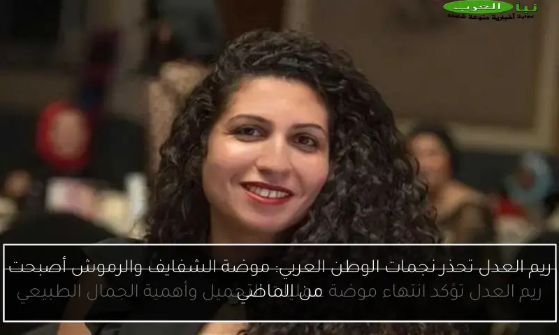 ريم العدل تحذر نجمات الوطن العربي: موضة الشفايف والرموش أصبحت من الماضي