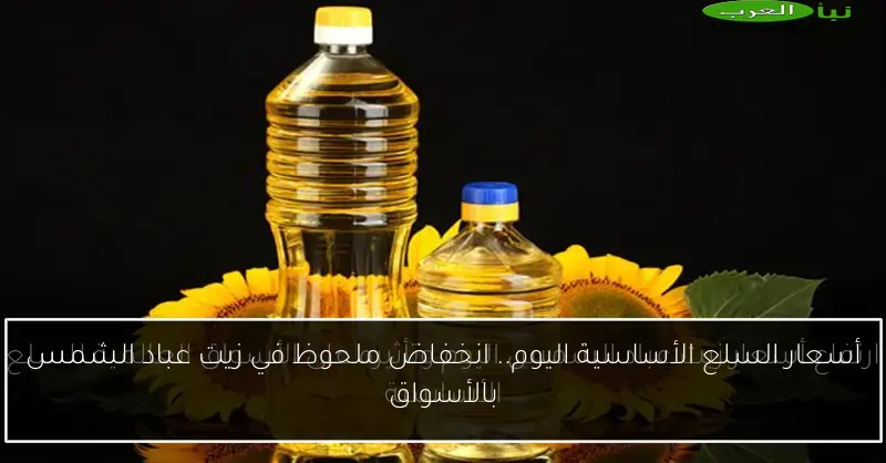 أسعار السلع الأساسية اليوم.. انخفاض ملحوظ في زيت عباد الشمس بالأسواق