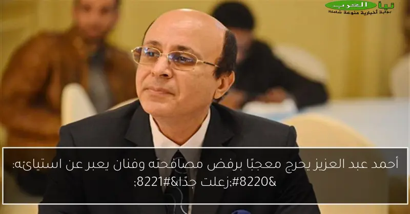 أحمد عبد العزيز يحرج معجبًا برفض مصافحته وفنان يعبر عن استيائه: “زعلت جدًا”
