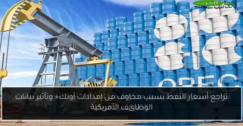 تراجع أسعار النفط بسبب مخاوف من إمدادات أوبك+ وتأثير بيانات الوظائف الأمريكية