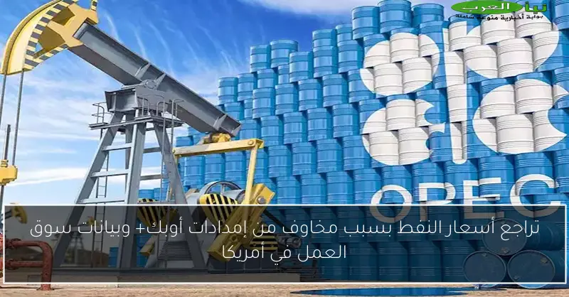تراجع أسعار النفط بسبب مخاوف من إمدادات أوبك+ وبيانات سوق العمل في أمريكا