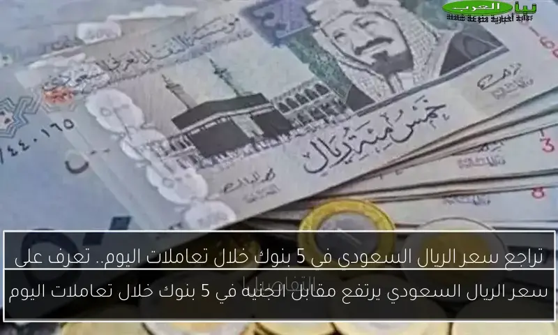 سعر الريال السعودي يرتفع مقابل الجنيه في 5 بنوك خلال تعاملات اليوم