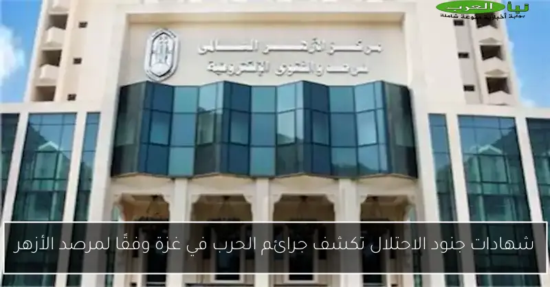 شهادات جنود الاحتلال تكشف جرائم الحرب في غزة وفقًا لمرصد الأزهر