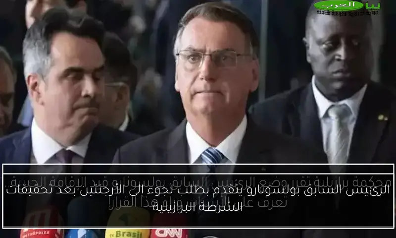 الرئيس السابق بولسونارو يتقدم بطلب لجوء إلى الأرجنتين بعد تحقيقات الشرطة البرازيلية