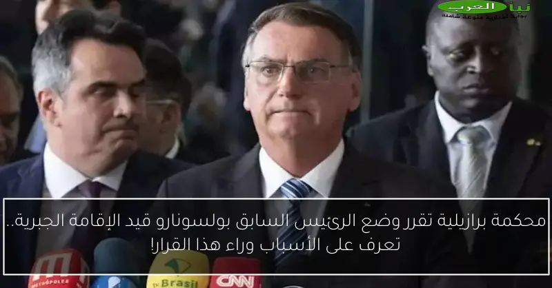 محكمة برازيلية تقرر وضع الرئيس السابق بولسونارو قيد الإقامة الجبرية.. تعرف على الأسباب وراء هذا القرار!