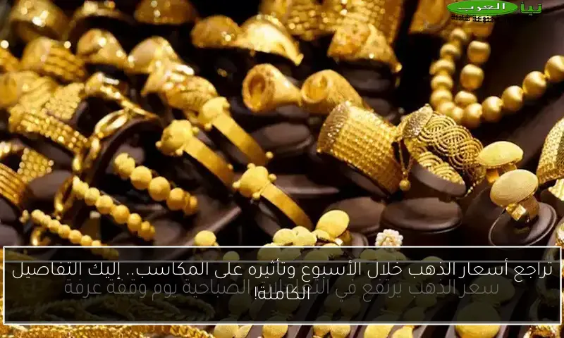 تراجع أسعار الذهب خلال الأسبوع وتأثيره على المكاسب.. إليك التفاصيل الكاملة!