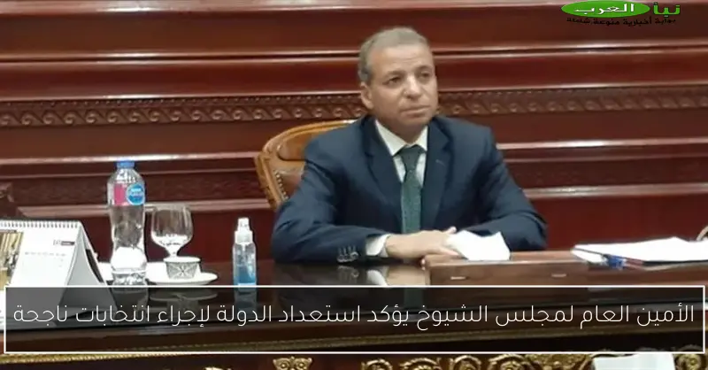 الأمين العام لمجلس الشيوخ يؤكد استعداد الدولة لإجراء انتخابات ناجحة