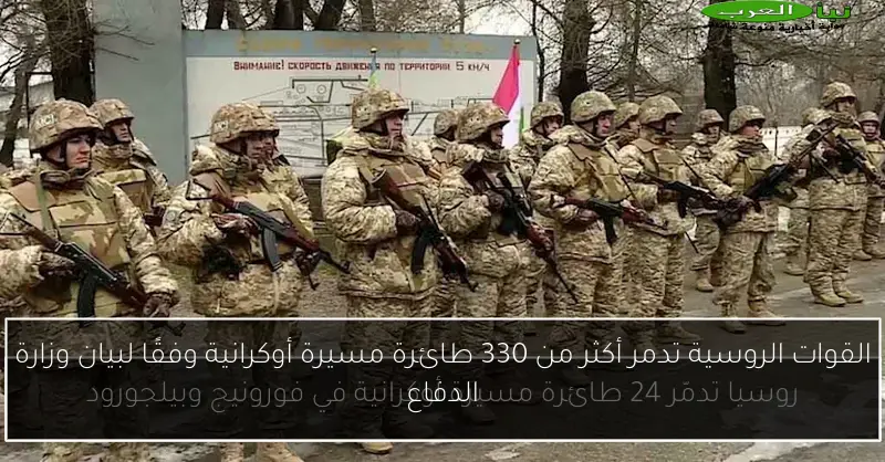 القوات الروسية تدمر أكثر من 330 طائرة مسيرة أوكرانية وفقًا لبيان وزارة الدفاع
