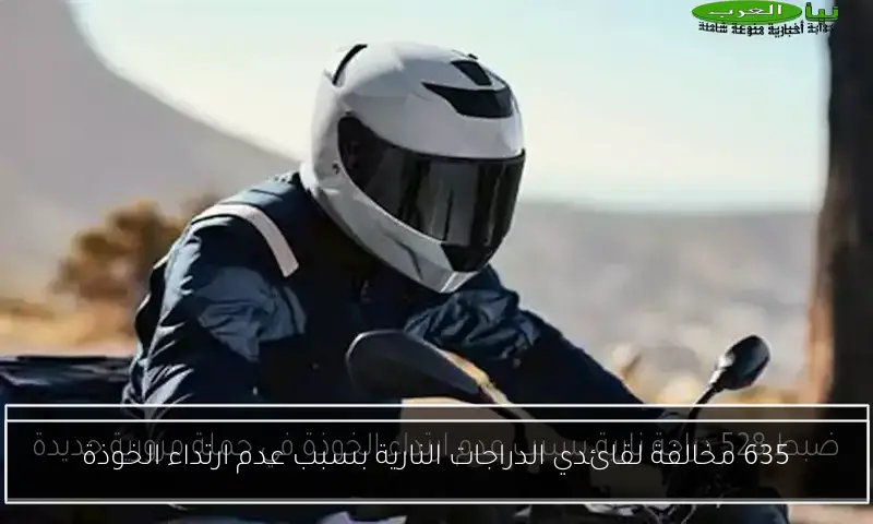 635 مخالفة لقائدي الدراجات النارية بسبب عدم ارتداء الخوذة