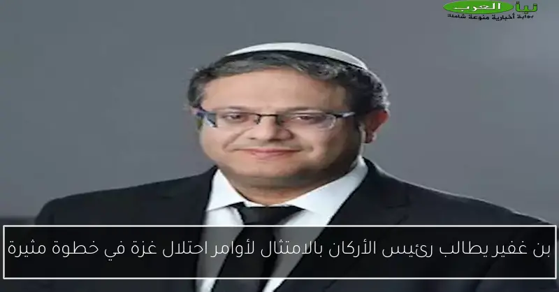 بن غفير يطالب رئيس الأركان بالامتثال لأوامر احتلال غزة في خطوة مثيرة
