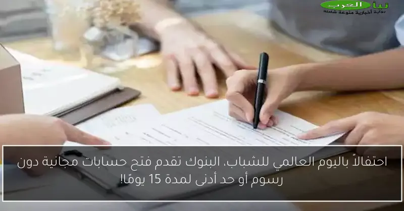 احتفالاً باليوم العالمي للشباب، البنوك تقدم فتح حسابات مجانية دون رسوم أو حد أدنى لمدة 15 يومًا!