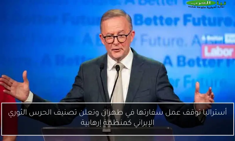 أستراليا توقف عمل سفارتها في طهران وتعلن تصنيف الحرس الثوري الإيراني كمنظمة إرهابية