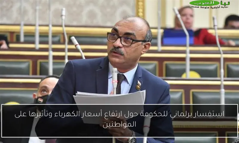 استفسار برلماني للحكومة حول ارتفاع أسعار الكهرباء وتأثيرها على المواطنين