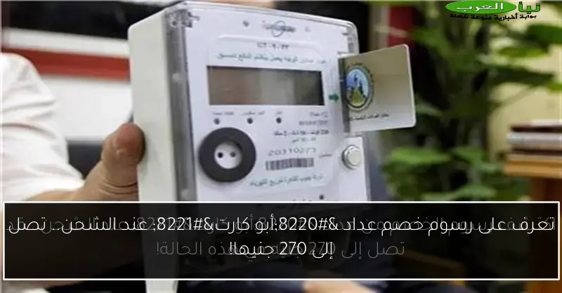 تعرف على رسوم خصم عداد “أبو كارت” عند الشحن.. تصل إلى 270 جنيها!