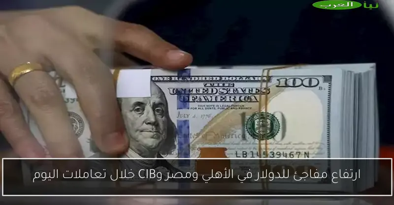 ارتفاع مفاجئ للدولار في الأهلي ومصر وCIB خلال تعاملات اليوم