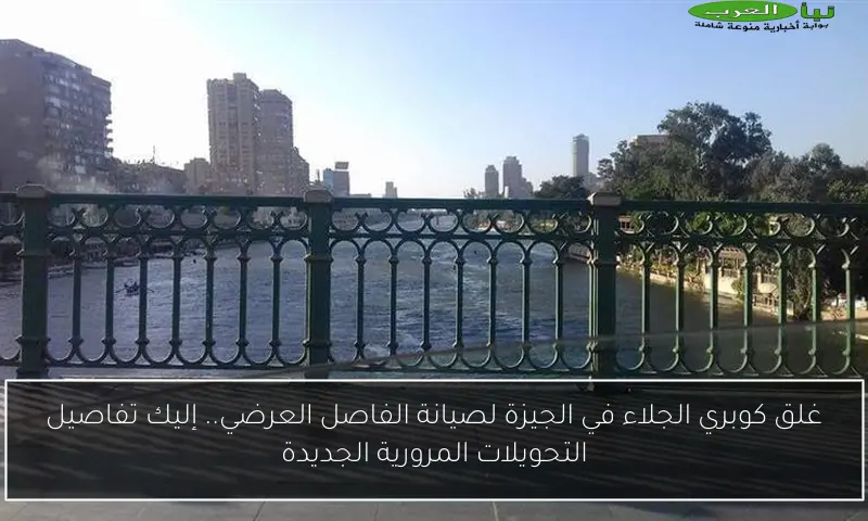 غلق كوبري الجلاء في الجيزة لصيانة الفاصل العرضي.. إليك تفاصيل التحويلات المرورية الجديدة