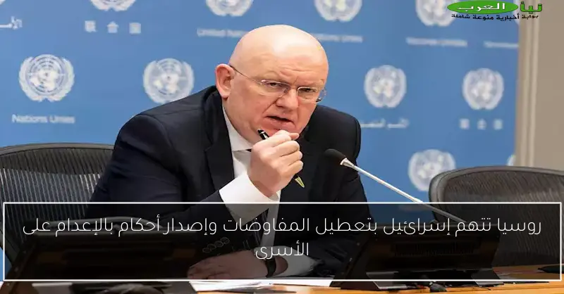 روسيا تتهم إسرائيل بتعطيل المفاوضات وإصدار أحكام بالإعدام على الأسرى