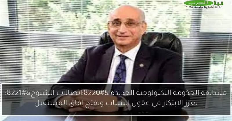مسابقة الحكومة التكنولوجية الجديدة “اتصالات الشيوخ” تعزز الابتكار في عقول الشباب وتفتح آفاق المستقبل