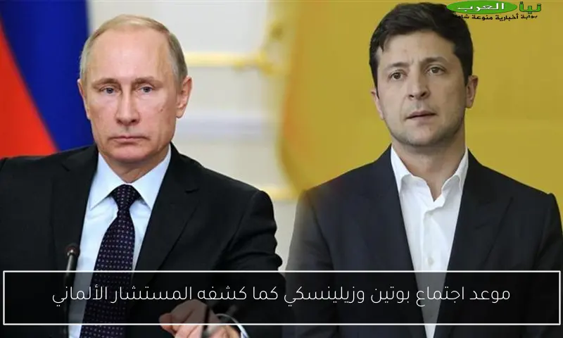 موعد اجتماع بوتين وزيلينسكي كما كشفه المستشار الألماني