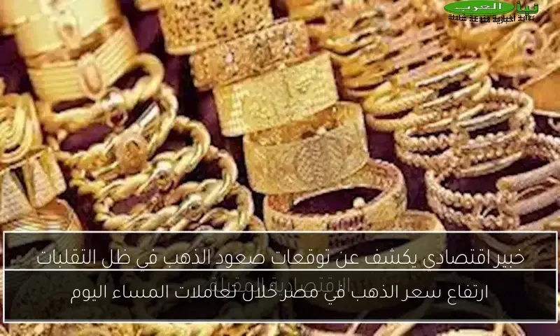 ارتفاع سعر الذهب في مصر خلال تعاملات المساء اليوم