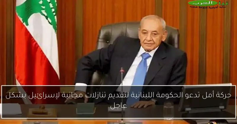 حركة أمل تدعو الحكومة اللبنانية لتقديم تنازلات مجانية لإسرائيل بشكل عاجل