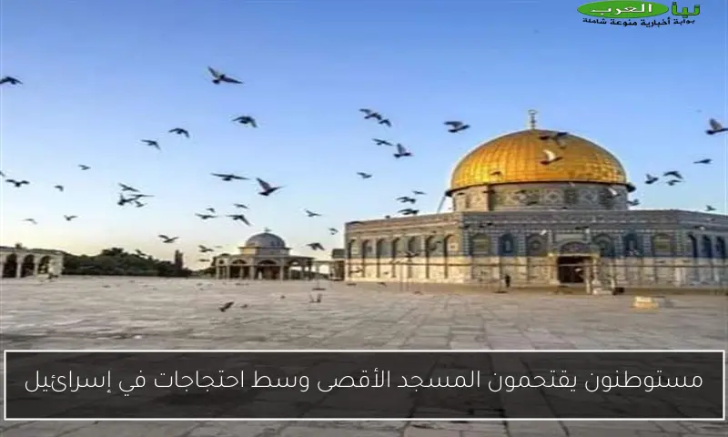 مستوطنون يقتحمون المسجد الأقصى وسط احتجاجات في إسرائيل