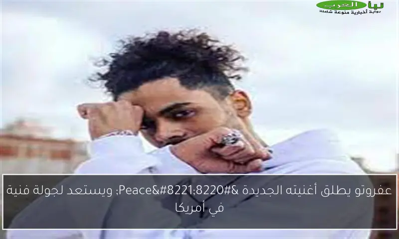 عفروتو يطلق أغنيته الجديدة “Peace” ويستعد لجولة فنية في أمريكا