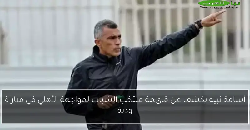 أسامة نبيه يكشف عن قائمة منتخب الشباب لمواجهة الأهلي في مباراة ودية