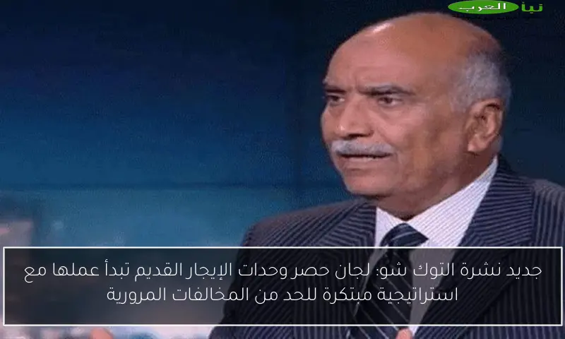 جديد نشرة التوك شو: لجان حصر وحدات الإيجار القديم تبدأ عملها مع استراتيجية مبتكرة للحد من المخالفات المرورية