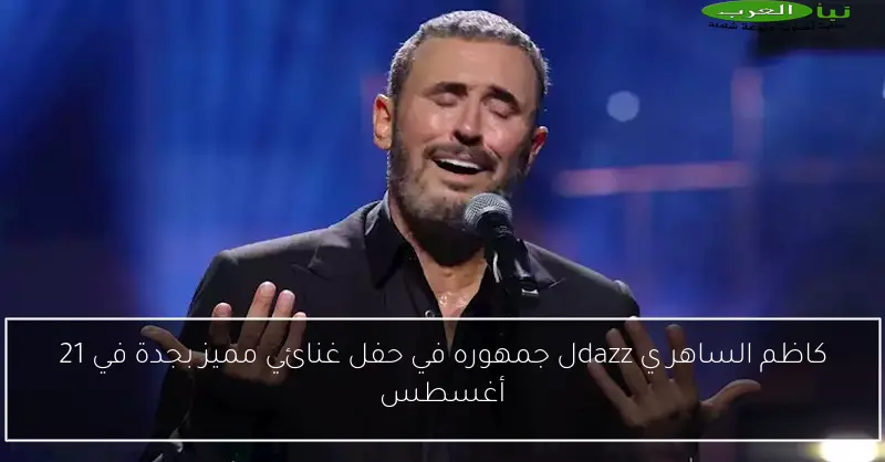 كاظم الساهر ي dazzل جمهوره في حفل غنائي مميز بجدة في 21 أغسطس