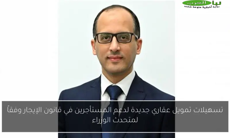 تسهيلات تمويل عقاري جديدة لدعم المستأجرين في قانون الإيجار وفقاً لمتحدث الوزراء
