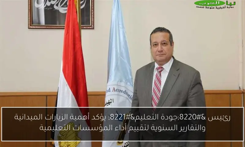 رئيس “جودة التعليم” يؤكد أهمية الزيارات الميدانية والتقارير السنوية لتقييم أداء المؤسسات التعليمية