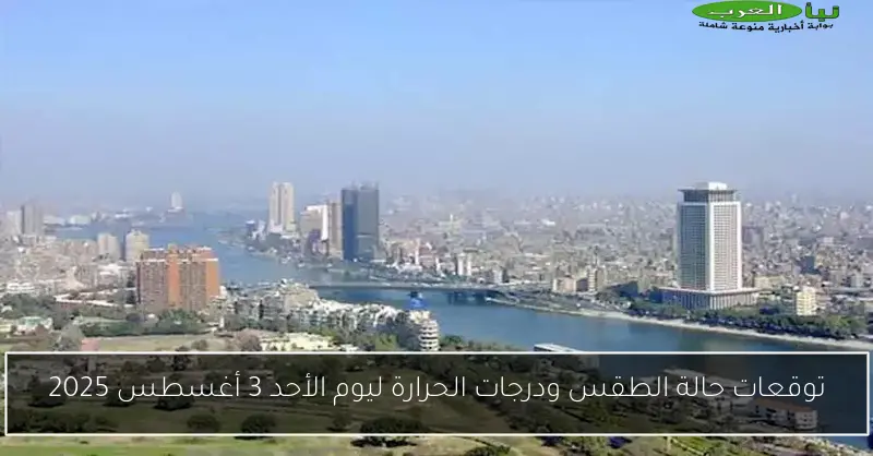 توقعات حالة الطقس ودرجات الحرارة ليوم الأحد 3 أغسطس 2025