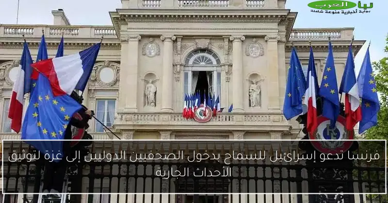 فرنسا تدعو إسرائيل للسماح بدخول الصحفيين الدوليين إلى غزة لتوثيق الأحداث الجارية