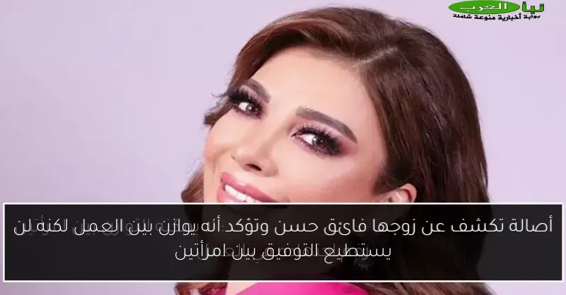 أصالة تكشف عن زوجها فائق حسن وتؤكد أنه يوازن بين العمل لكنه لن يستطيع التوفيق بين امرأتين